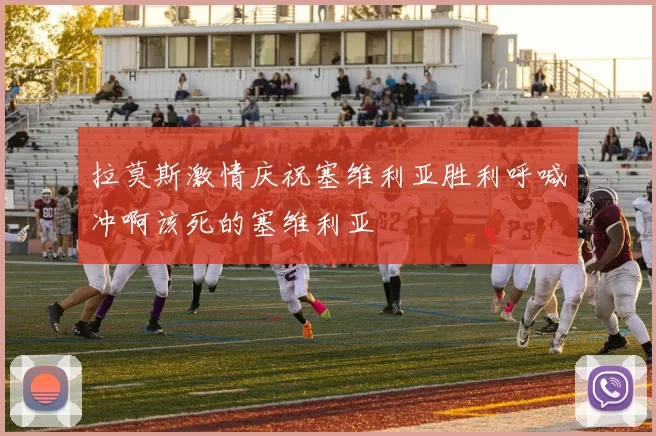 拉莫斯激情庆祝塞维利亚胜利呼喊冲啊该死的塞维利亚