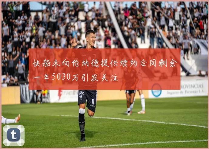 快船未向伦纳德提供续约合同剩余一年5030万引发关注