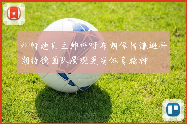 科特迪瓦主帅呼吁布朗保持谦逊并期待德国队展现更高体育精神