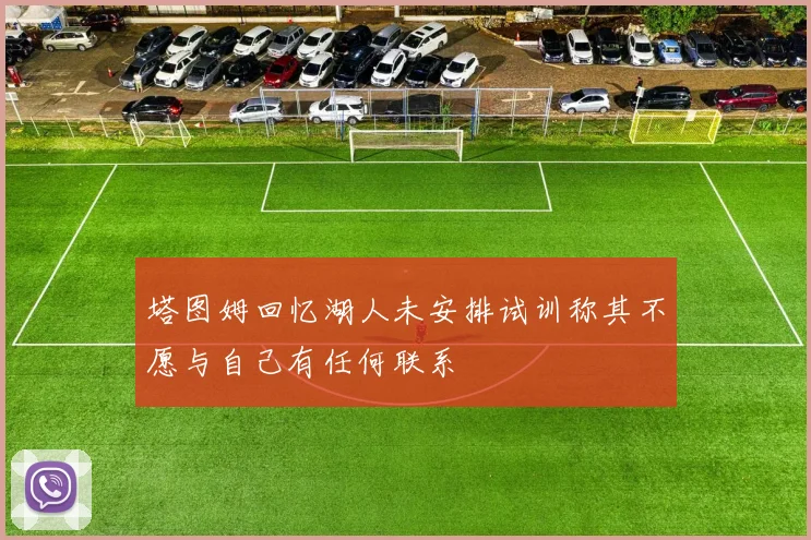 塔图姆回忆湖人未安排试训称其不愿与自己有任何联系