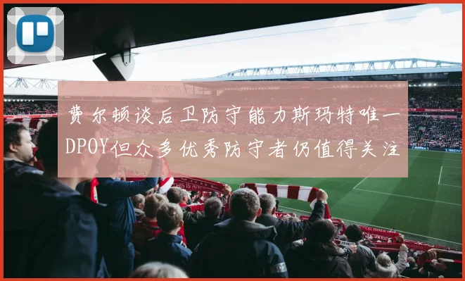 费尔顿谈后卫防守能力斯玛特唯一DPOY但众多优秀防守者仍值得关注