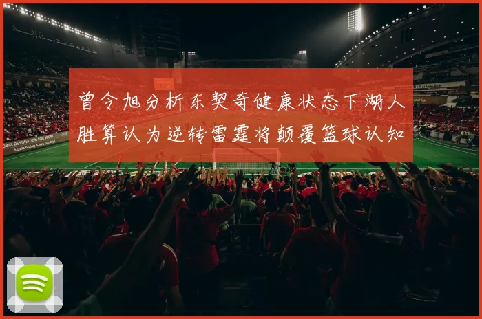 曾令旭分析东契奇健康状态下湖人胜算认为逆转雷霆将颠覆篮球认知