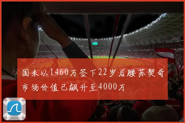 国米以1460万签下22岁后腰苏契奇市场价值已飙升至4000万