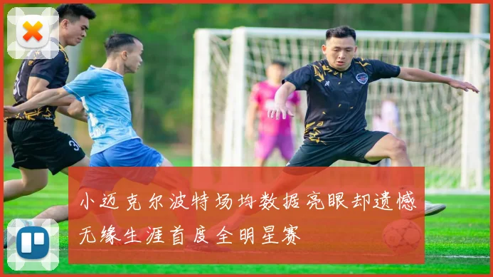 小迈克尔波特场均数据亮眼却遗憾无缘生涯首度全明星赛