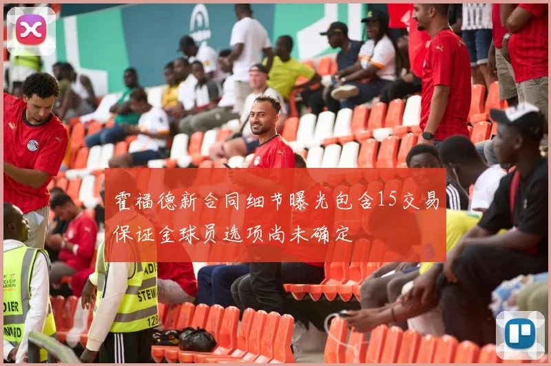 霍福德新合同细节曝光包含15交易保证金球员选项尚未确定